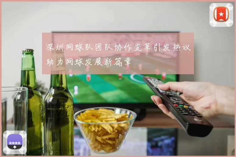 深圳网球队团队协作变革引发热议助力网球发展新篇章