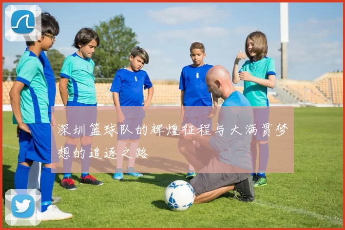 深圳篮球队的辉煌征程与大满贯梦想的追逐之路