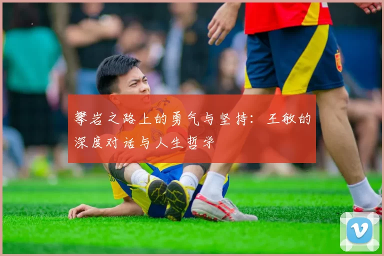 攀岩之路上的勇气与坚持：王敏的深度对话与人生哲学