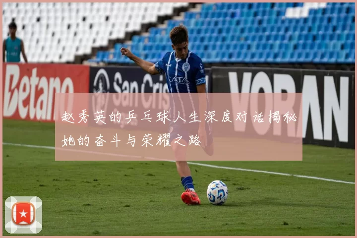 赵秀英的乒乓球人生深度对话揭秘她的奋斗与荣耀之路