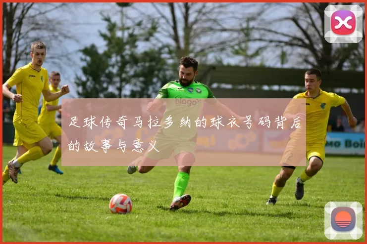 足球传奇马拉多纳的球衣号码背后的故事与意义