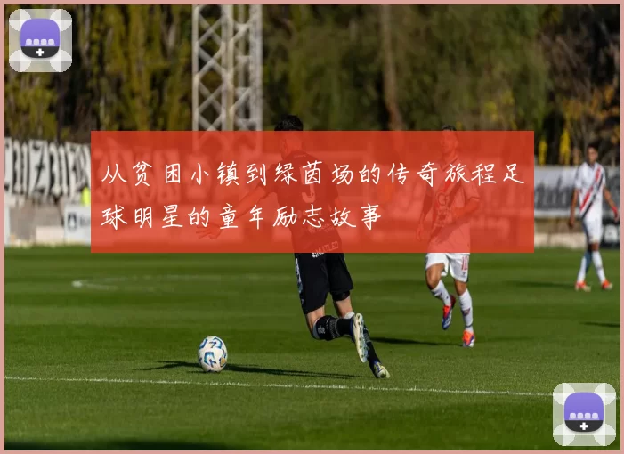 从贫困小镇到绿茵场的传奇旅程足球明星的童年励志故事