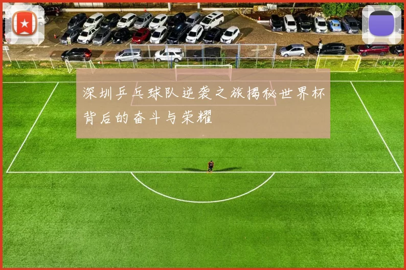 深圳乒乓球队逆袭之旅揭秘世界杯背后的奋斗与荣耀