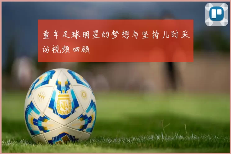 童年足球明星的梦想与坚持儿时采访视频回顾