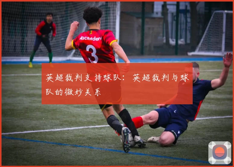 英超裁判支持球队：英超裁判与球队的微妙关系