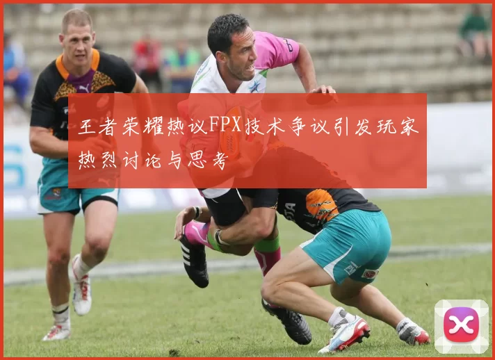王者荣耀热议FPX技术争议引发玩家热烈讨论与思考