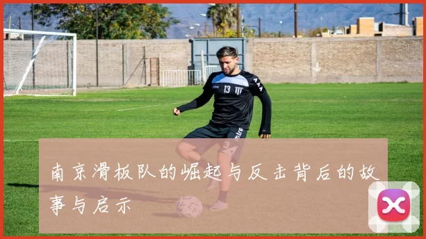 南京滑板队的崛起与反击背后的故事与启示