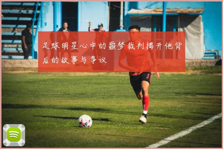 足球明星心中的噩梦裁判揭开他背后的故事与争议