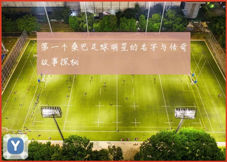 第一个桑巴足球明星的名字与传奇故事探秘