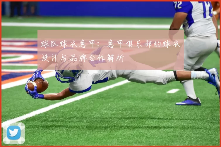 球队球衣意甲：意甲俱乐部的球衣设计与品牌合作解析
