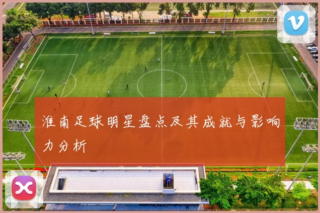 淮南足球明星盘点及其成就与影响力分析