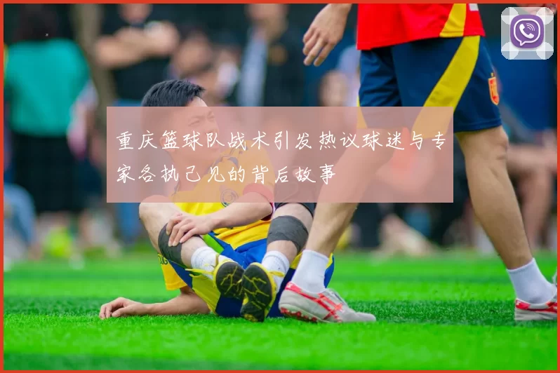 重庆篮球队战术引发热议球迷与专家各执己见的背后故事