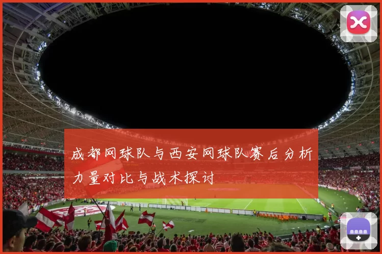 成都网球队与西安网球队赛后分析力量对比与战术探讨