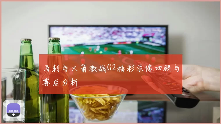 马刺与火箭激战G2精彩录像回顾与赛后分析