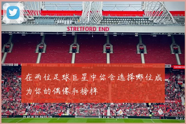 在两位足球巨星中你会选择哪位成为你的偶像和榜样