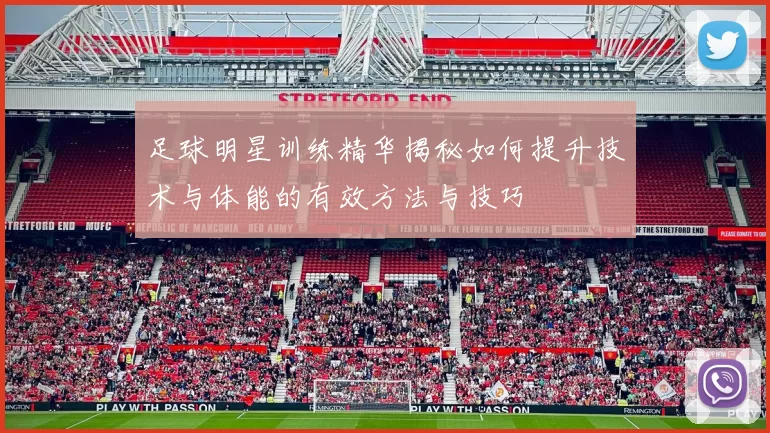足球明星训练精华揭秘如何提升技术与体能的有效方法与技巧