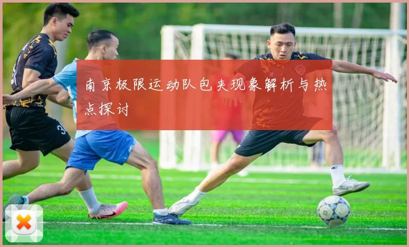 南京极限运动队包夹现象解析与热点探讨