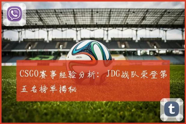 CSGO赛事经验分析：JDG战队荣登第五名榜单揭秘