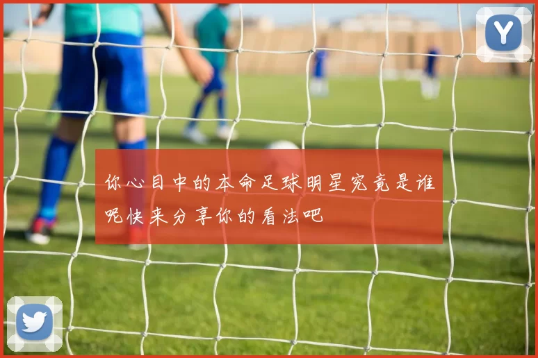 你心目中的本命足球明星究竟是谁呢快来分享你的看法吧