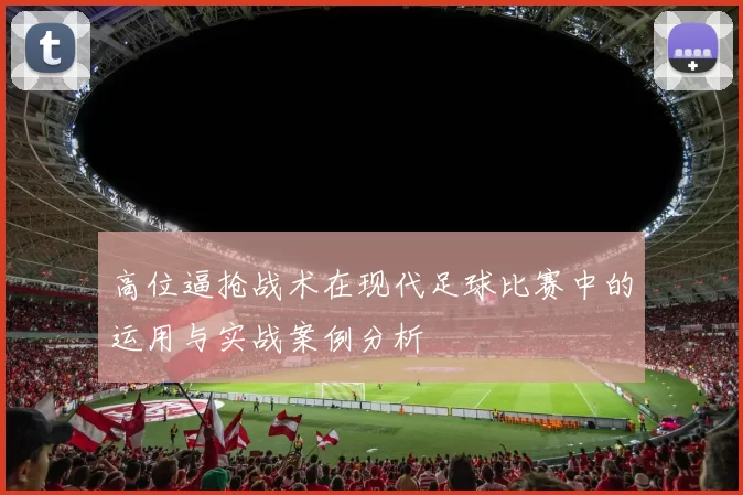 高位逼抢战术在现代足球比赛中的运用与实战案例分析