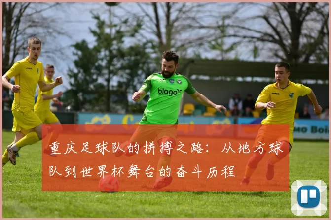 重庆足球队的拼搏之路：从地方球队到世界杯舞台的奋斗历程