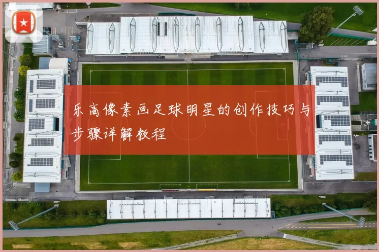 乐高像素画足球明星的创作技巧与步骤详解教程