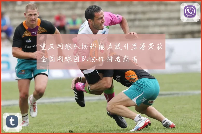 重庆网球队协作能力提升显著荣获全国网球团队协作排名新高