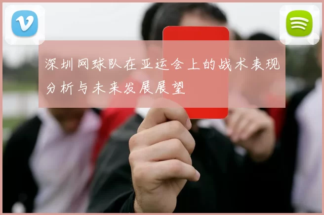 深圳网球队在亚运会上的战术表现分析与未来发展展望