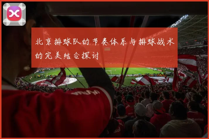 北京排球队的节奏体系与排球战术的完美结合探讨