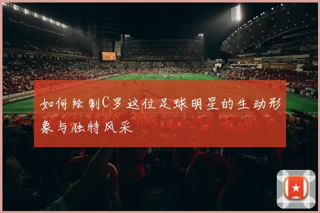 如何绘制C罗这位足球明星的生动形象与独特风采