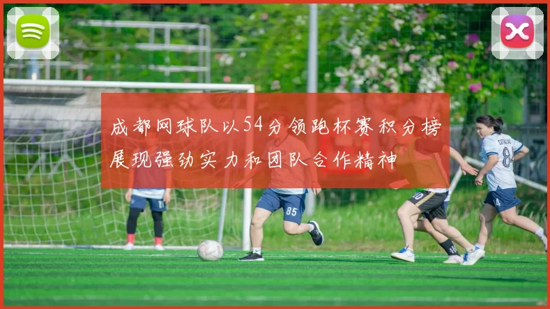 成都网球队以54分领跑杯赛积分榜展现强劲实力和团队合作精神