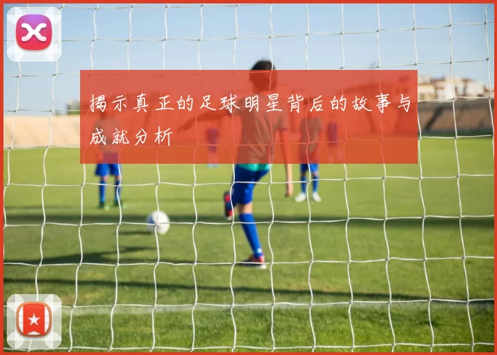 揭示真正的足球明星背后的故事与成就分析