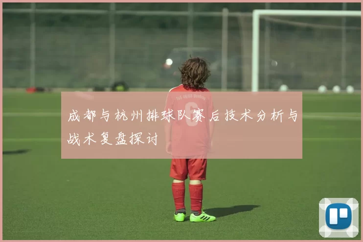 成都与杭州排球队赛后技术分析与战术复盘探讨