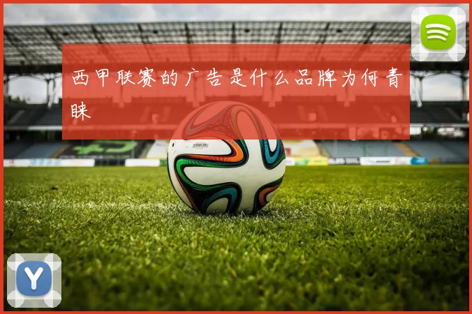 西甲联赛的广告是什么品牌为何青睐