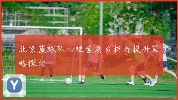 北京篮球队心理素质分析与提升策略探讨