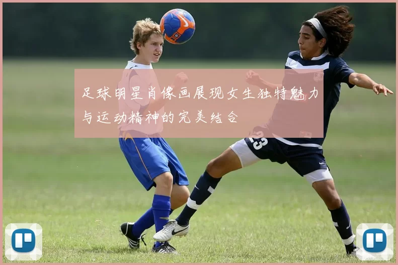 足球明星肖像画展现女生独特魅力与运动精神的完美结合