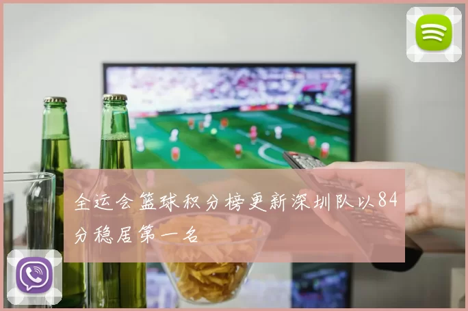 全运会篮球积分榜更新深圳队以84分稳居第一名
