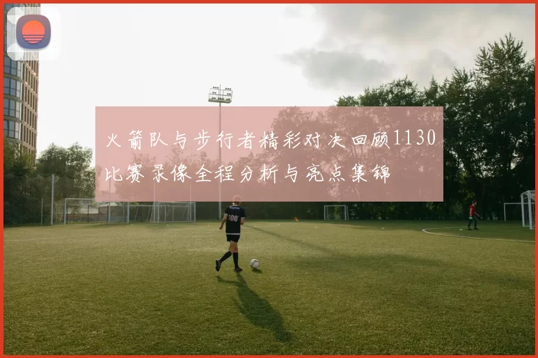 火箭队与步行者精彩对决回顾1130比赛录像全程分析与亮点集锦