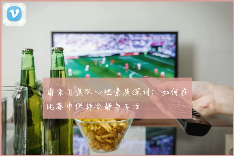 南京飞盘队心理素质探讨：如何在比赛中保持冷静与专注
