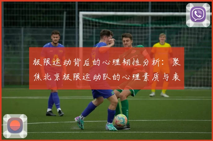 极限运动背后的心理韧性分析：聚焦北京极限运动队的心理素质与表现