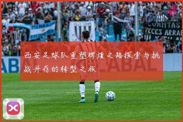 西安足球队重塑辉煌之路探索与挑战并存的转型之旅