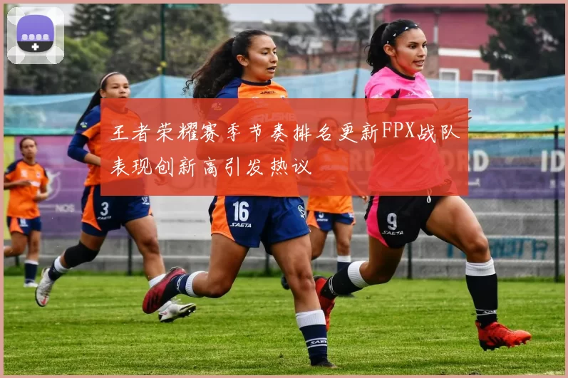 王者荣耀赛季节奏排名更新FPX战队表现创新高引发热议