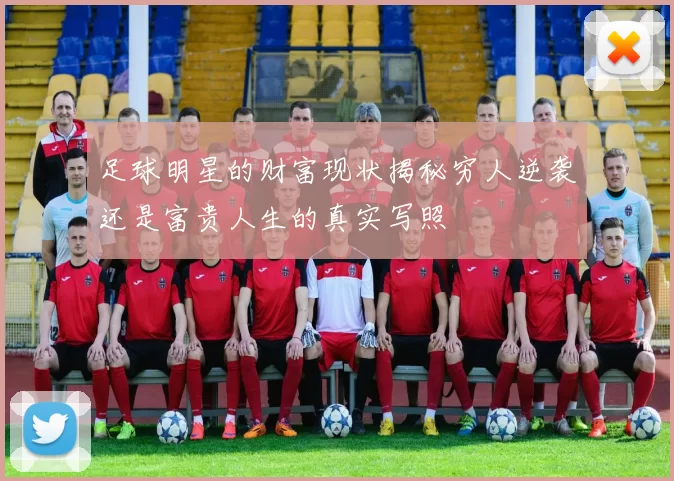 足球明星的财富现状揭秘穷人逆袭还是富贵人生的真实写照