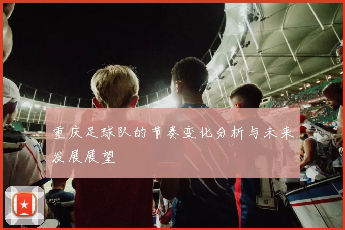 重庆足球队的节奏变化分析与未来发展展望