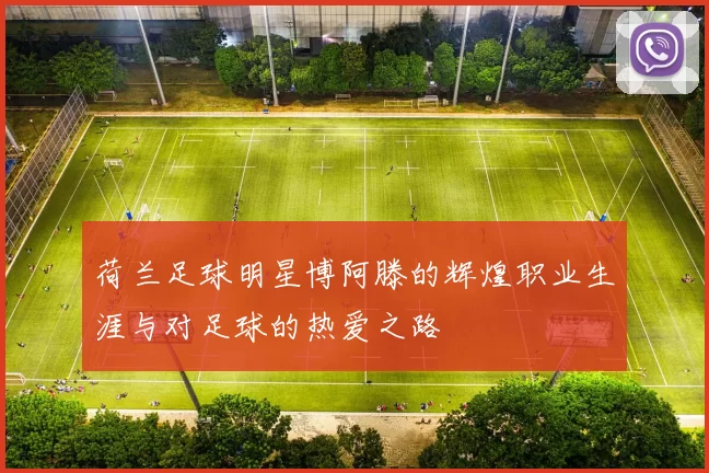 荷兰足球明星博阿滕的辉煌职业生涯与对足球的热爱之路