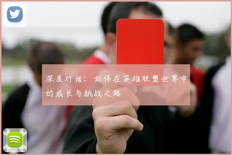 深度对话：刘伟在英雄联盟世界中的成长与挑战之路