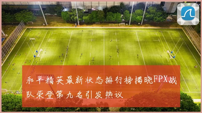 和平精英最新状态排行榜揭晓FPX战队荣登第九名引发热议