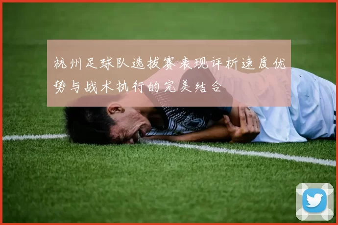 杭州足球队选拔赛表现评析速度优势与战术执行的完美结合