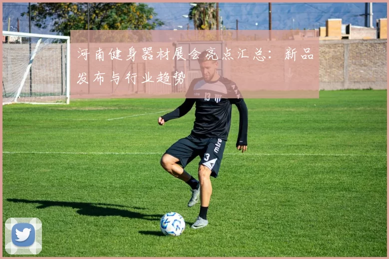 河南健身器材展会亮点汇总：新品发布与行业趋势