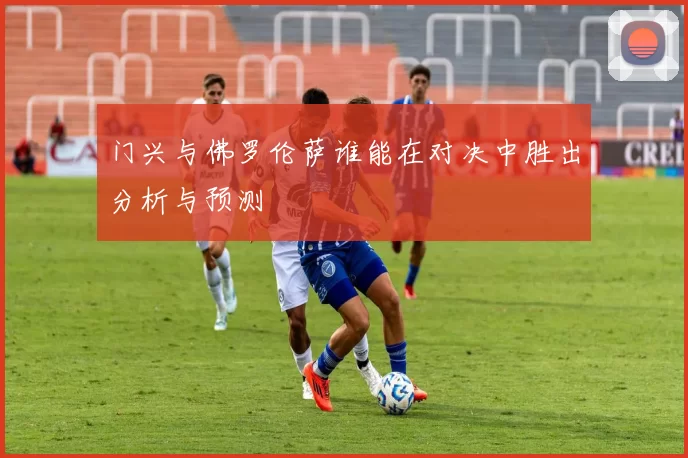门兴与佛罗伦萨谁能在对决中胜出分析与预测